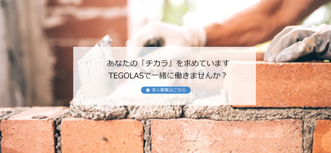 あなたの「チカラ」を求めていますTEGOLASで一緒に働きませんか？